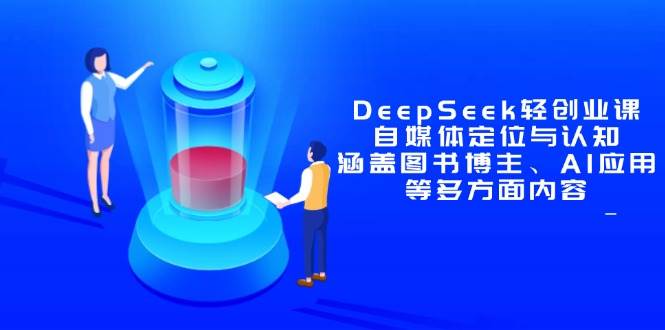 （14648期）DeepSeek轻创业课：自媒体定位与认知，涵盖图书博主、AI应用等多方面内容-千寻创业网