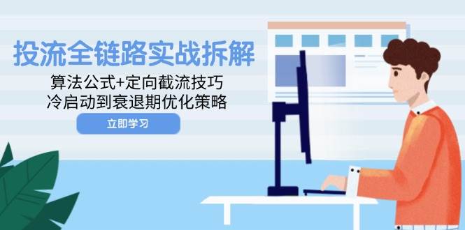 （14724期）投流全链路实战拆解：算法公式+定向截流技巧，冷启动到衰退期优化策略-千寻创业网