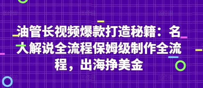 油管长视频爆款打造秘籍：名人解说全流程保姆级制作全流程，出海挣美金-千寻创业网