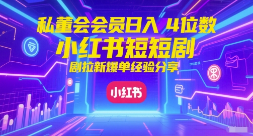 私董会会员日入4位数小红书红果短剧拉新爆单经验分享-千寻创业网