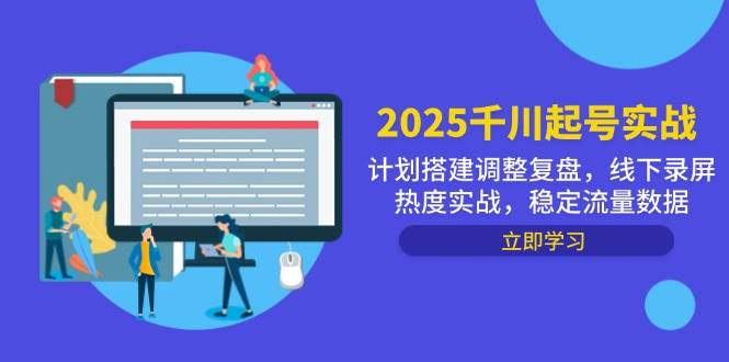 （14708期）2025千川起号实战，计划搭建调整复盘，线下录屏热度实战，稳定流量数据-千寻创业网