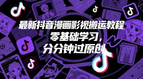 最新抖音漫画影视搬运教程，零基础学习，分分钟过原创-千寻创业网