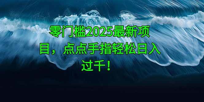 （14744期）零门槛2025最新项目，点点手指轻松日入过千！-千寻创业网