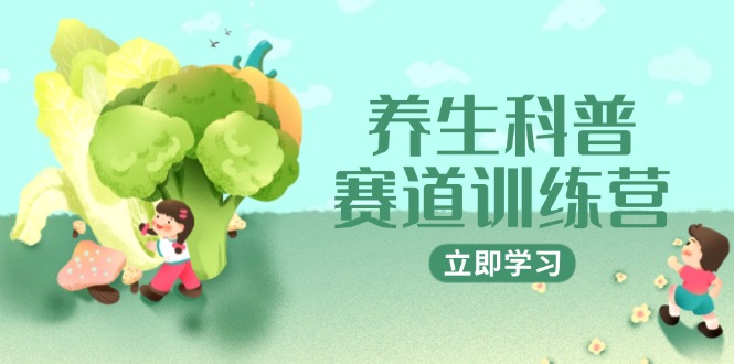 （14834期）养生科普赛道训练营，AI矩阵+爆款标题+插画教学，2月3万粉接广1800/条-千寻创业网