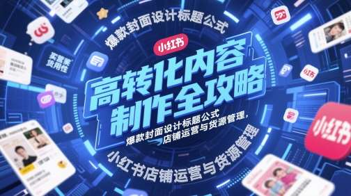 高转化内容制作全攻略，爆款封面设计标题公式，小红书店铺运营与货源管理-千寻创业网