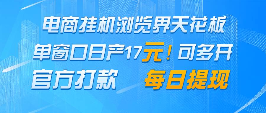 电商挂机浏览界天花板 单窗口日收益17＋ 每日提现 官方打款-千寻创业网