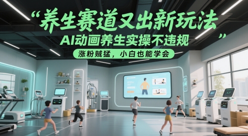 养生赛道又出新玩法，AI动画养生实操不违规，涨粉贼猛，小白也能学会-千寻创业网