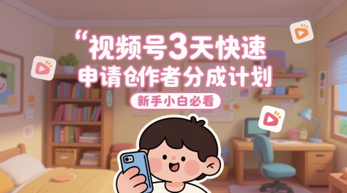 视频号3天快速申请创作者分成计划，新手小白必看-千寻创业网