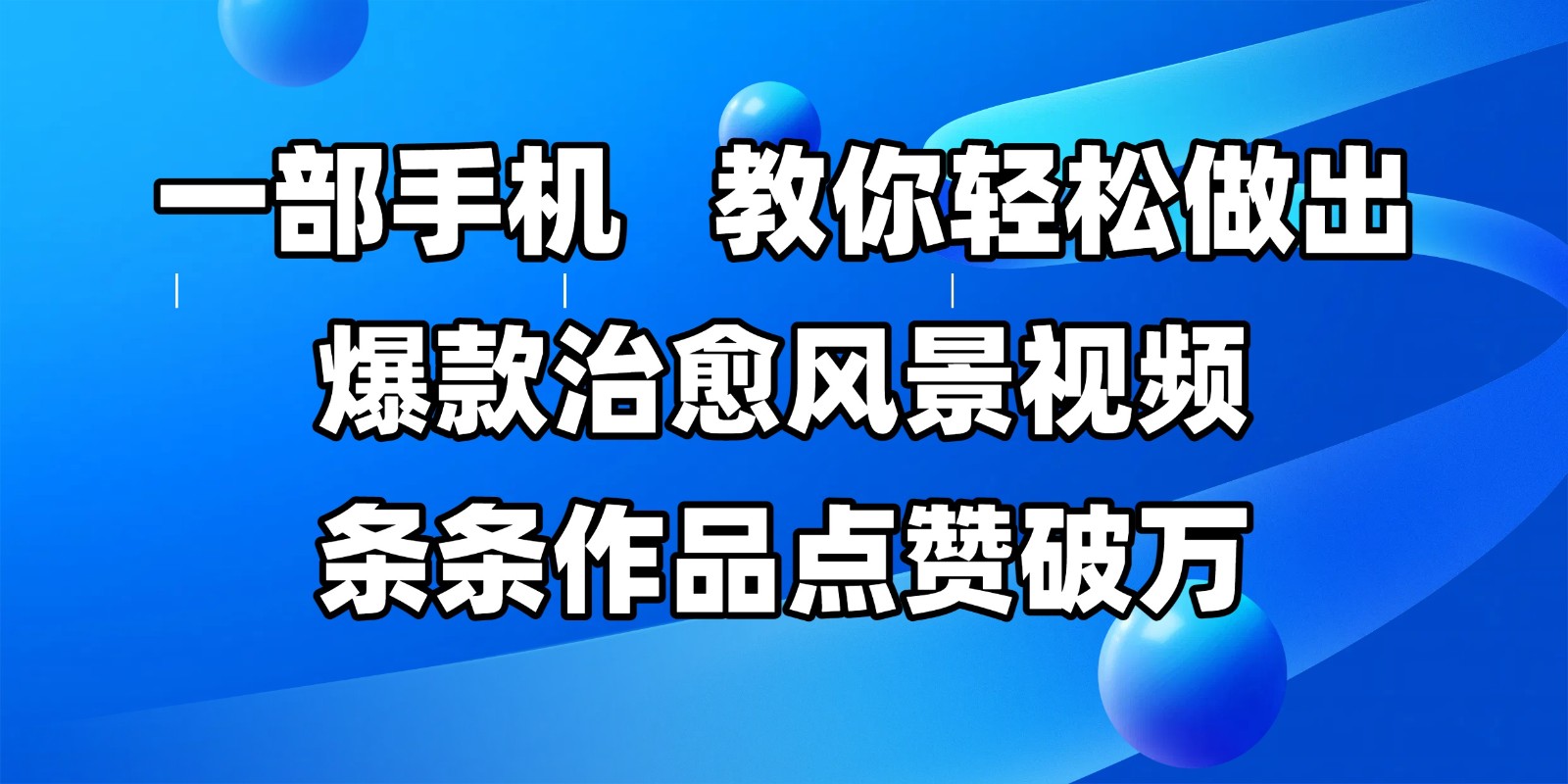 一部手机，教你轻松做出爆款治愈风景视频，条条作品点赞破万-千寻创业网