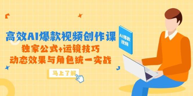 高效AI爆款视频创作课，独家公式+运镜技巧，动态效果与角色统一实战-千寻创业网