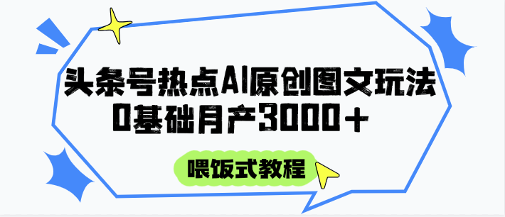 头条号热点AI图文攻略，喂饭式教程+0基础月产3000+-千寻创业网