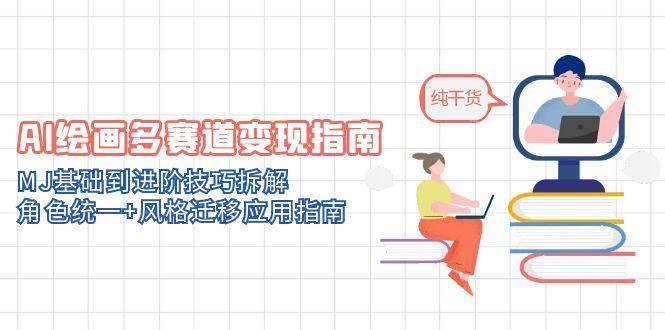 AI绘画多赛道变现指南：MJ基础到进阶技巧拆解，角色统一+风格迁移应用指南-千寻创业网