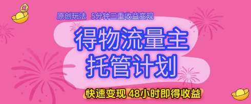 得物流量主托管计划，原创玩法，5分钟三重收益变现，快速变现，48小时即得收益【揭秘】-千寻创业网