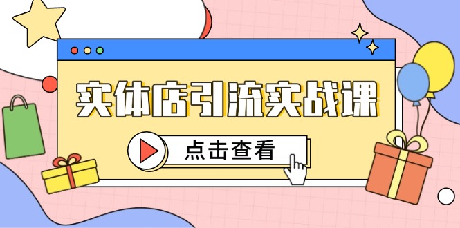 （14828期）实体店引流实战课，短视频认知+抖加投放，精准对标百客进店-千寻创业网