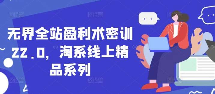 无界全站盈利术密训22.0，淘系线上精品系列-千寻创业网
