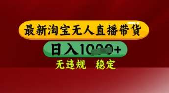 【最新】淘宝无人直播带货，独家技术，日入多张，无违规无封号，操作简单，长期稳定【揭秘】-千寻创业网