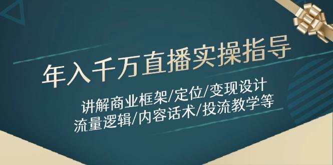 年入千万直播实操指导：讲解商业框架/定位/变现设计/流量逻辑/内容话术/等-千寻创业网