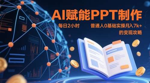 AI赋能PPT制作，每日2小时，普通人0基础实操月入7k+ 的变现攻略-千寻创业网
