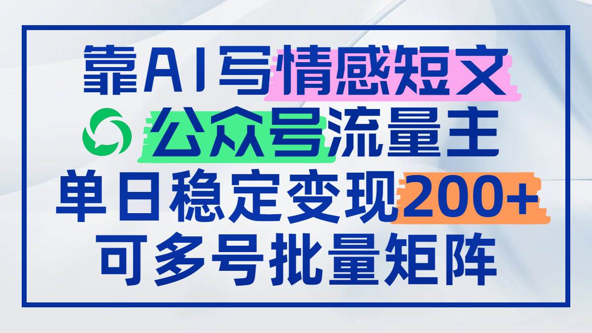 （14712期）靠AI写情感短文，公众号流量主日赚200+，可多号批量矩阵-千寻创业网