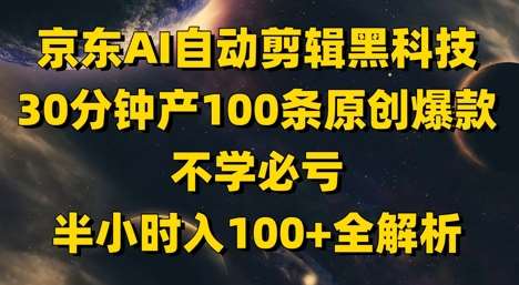 京东AI自动剪辑黑科技，30分钟产100条原创爆款，不学必亏！半小时入100+全解析-千寻创业网