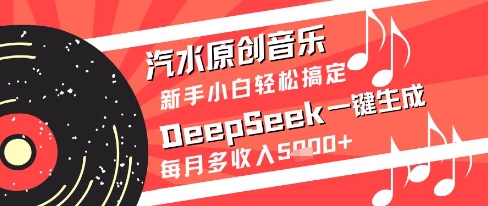 汽水原创音乐DeepSeek一键生成新手小白轻松搞定每月多收入5k+【揭秘】-千寻创业网