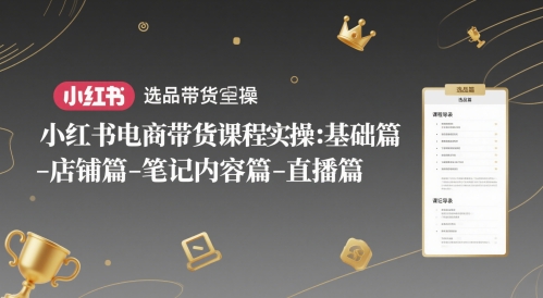 小红书电商带货课程实操：基础篇-选品篇-店铺篇-笔记内容篇-直播篇-千寻创业网