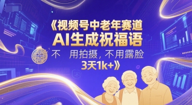 视频号中老年赛道，AI生成祝福语，不用拍摄，不用露脸，3天1k+-千寻创业网