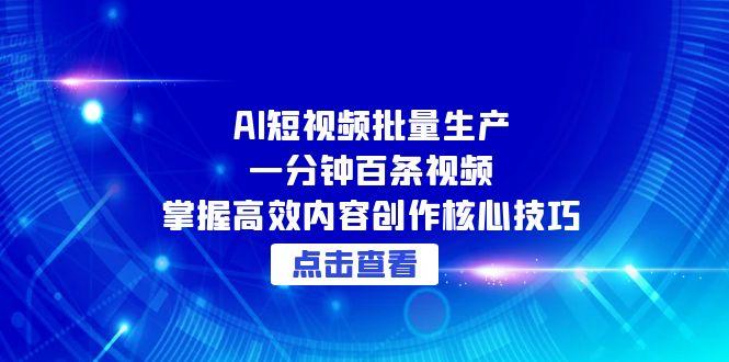 （15025期）AI短视频批量生产：一分钟百条视频，掌握高效内容创作核心技巧-千寻创业网