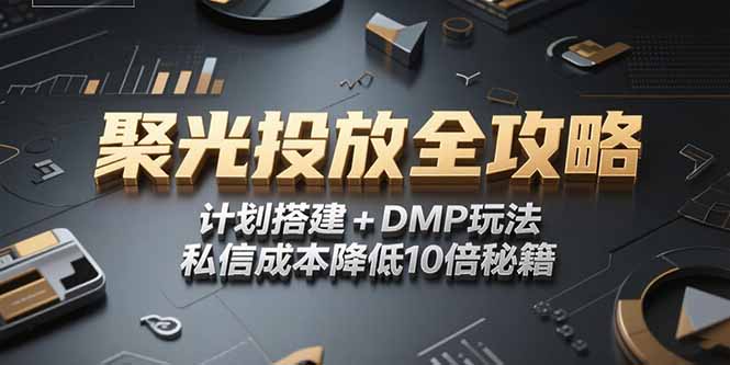 （15254期）2025小红书聚光投放全攻略，计划搭建+DMP玩法，私信成本降低10倍秘籍-千寻创业网