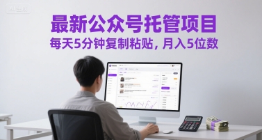 最新公众号托管项目，每天5分钟复制粘贴，月入5位数【揭秘】-千寻创业网