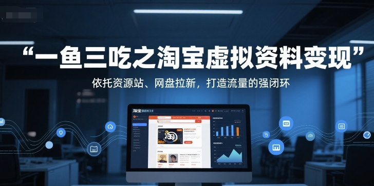 一鱼三吃之淘宝虚拟资料变现，依托资源站、网盘拉新，打造流量的强闭环-千寻创业网