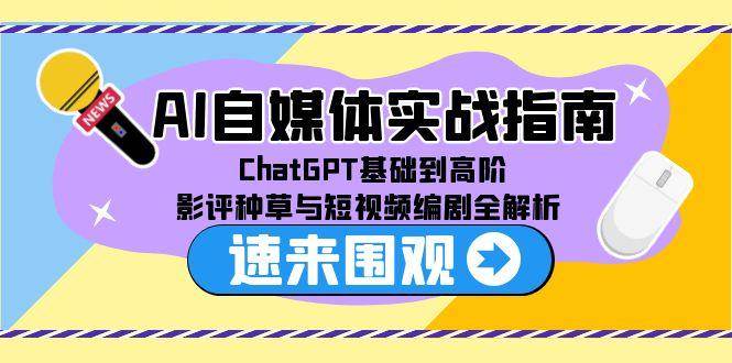 AI自媒体实战指南，ChatGPT基础到高阶，影评种草与短视频编剧全解析-千寻创业网