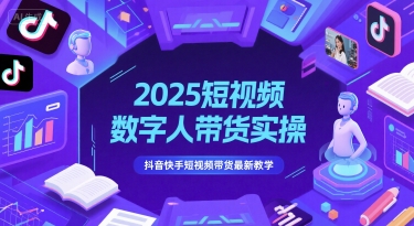 2025短视频数字人带货实操，抖音快手短视频带货最新教学-千寻创业网