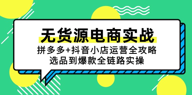 （15006期）无货源电商实战：拼多多+抖音小店运营全攻略，选品到爆款全链路实操-千寻创业网