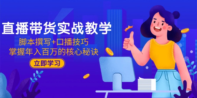 （15008期）直播带货实战教学：脚本撰写+口播技巧，掌握年入百万的核心秘诀-千寻创业网