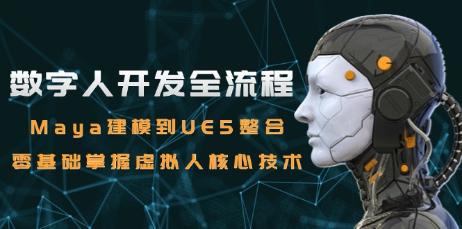 （15029期）数字人开发全流程：Maya建模到UE5整合，零基础掌握虚拟人核心技术-千寻创业网