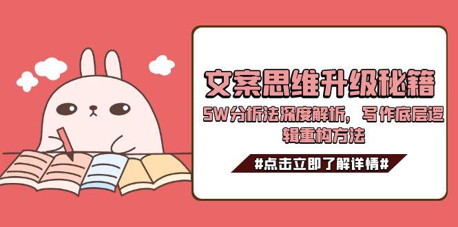 （15151期）文案思维升级秘籍，5W分析法深度解析，写作底层逻辑重构方法-千寻创业网