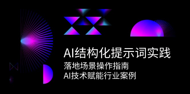 （15076期）AI结构化提示词实践，落地场景操作指南，AI技术赋能行业案例-千寻创业网