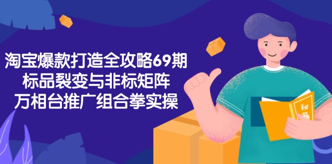 （15102期）淘宝爆款打造全攻略-69期，标品裂变与非标矩阵，万相台推广组合拳实操-千寻创业网