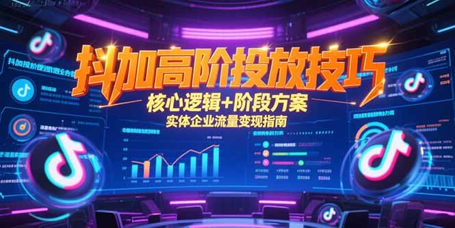 （15240期）抖加高阶投放技巧，核心逻辑+阶段方案，实体企业流量变现指南-千寻创业网