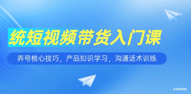 （15091期）短视频带货入门课，养号核心技巧，产品知识学习，沟通话术训练-千寻创业网