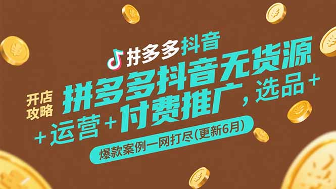 （15169期）拼多多抖音无货源开店攻略，选品+运营+付费推广+爆款案例一网打尽(更新6月-千寻创业网