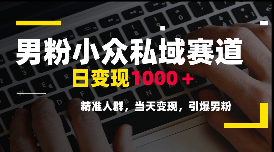 （15092期）男粉小众私域赛道，日变现1000＋，精准人群，当天变现，引爆男粉-千寻创业网