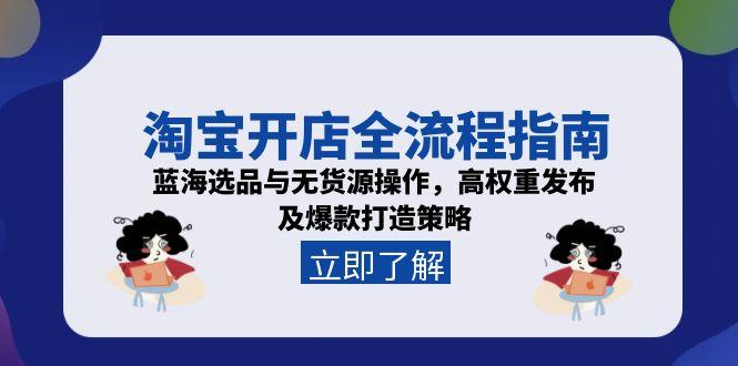 （15134期）淘宝开店全流程指南，蓝海选品与无货源操作，高权重发布及爆款打造策略-千寻创业网