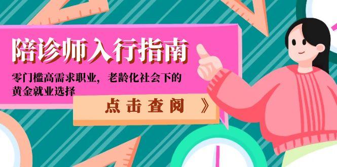 （15042期）陪诊师入行指南：零门槛高需求职业，老龄化社会下的黄金就业选择-千寻创业网