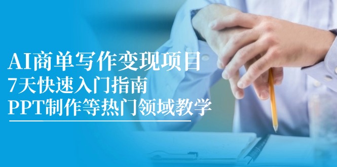 （14945期）AI商单写作变现项目，7天快速入门指南，PPT制作等热门领域教学-千寻创业网