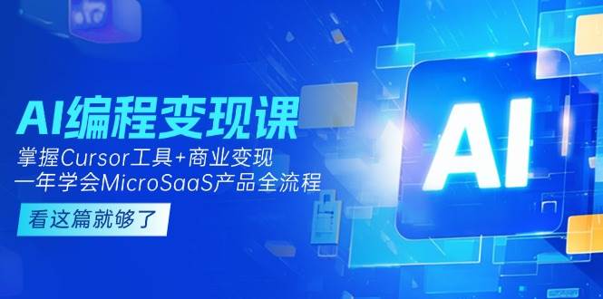 AI编程变现课：掌握Cursor工具+商业变现，一年学会MicroSaaS产品全流程-千寻创业网