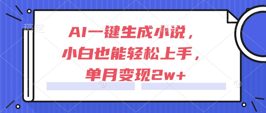 （15014期）AI一键生成小说，小白也能轻松上手，单月变现2w+-千寻创业网