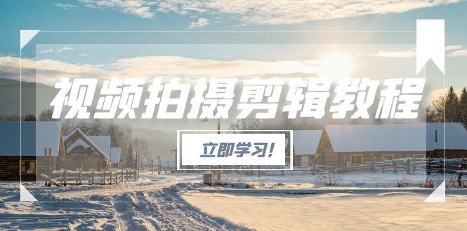 （15154期）视频拍摄剪辑教程，从基础操作到进阶，爆款视频全流程生产术-千寻创业网