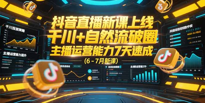 （15246期）抖音直播新课上线，千川+自然流破圈，主播运营能力7天速成 (6-7月新课)-千寻创业网